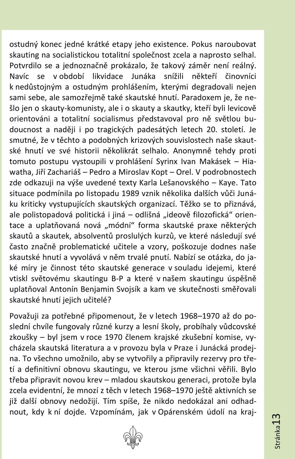 Navíc se v období likvidace Junáka snížili někteří činovníci k nedůstojným a ostudným prohlášením, kterými degradovali nejen sami sebe, ale samozřejmě také skautské hnutí.