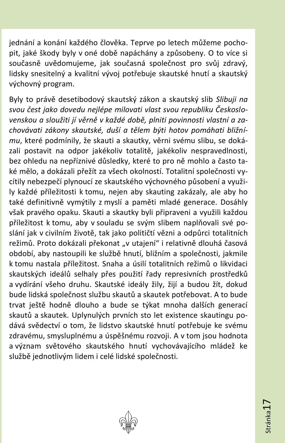 Byly to právě desetibodový skautský zákon a skautský slib Slibuji na svou čest jako dovedu nejlépe milovati vlast svou republiku Československou a sloužiti jí věrně v každé době, plniti povinnosti