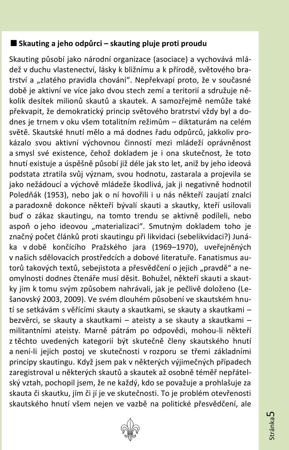 A samozřejmě nemůže také překvapit, že demokratický princip světového bratrství vždy byl a dodnes je trnem v oku všem totalitním režimům diktaturám na celém světě.