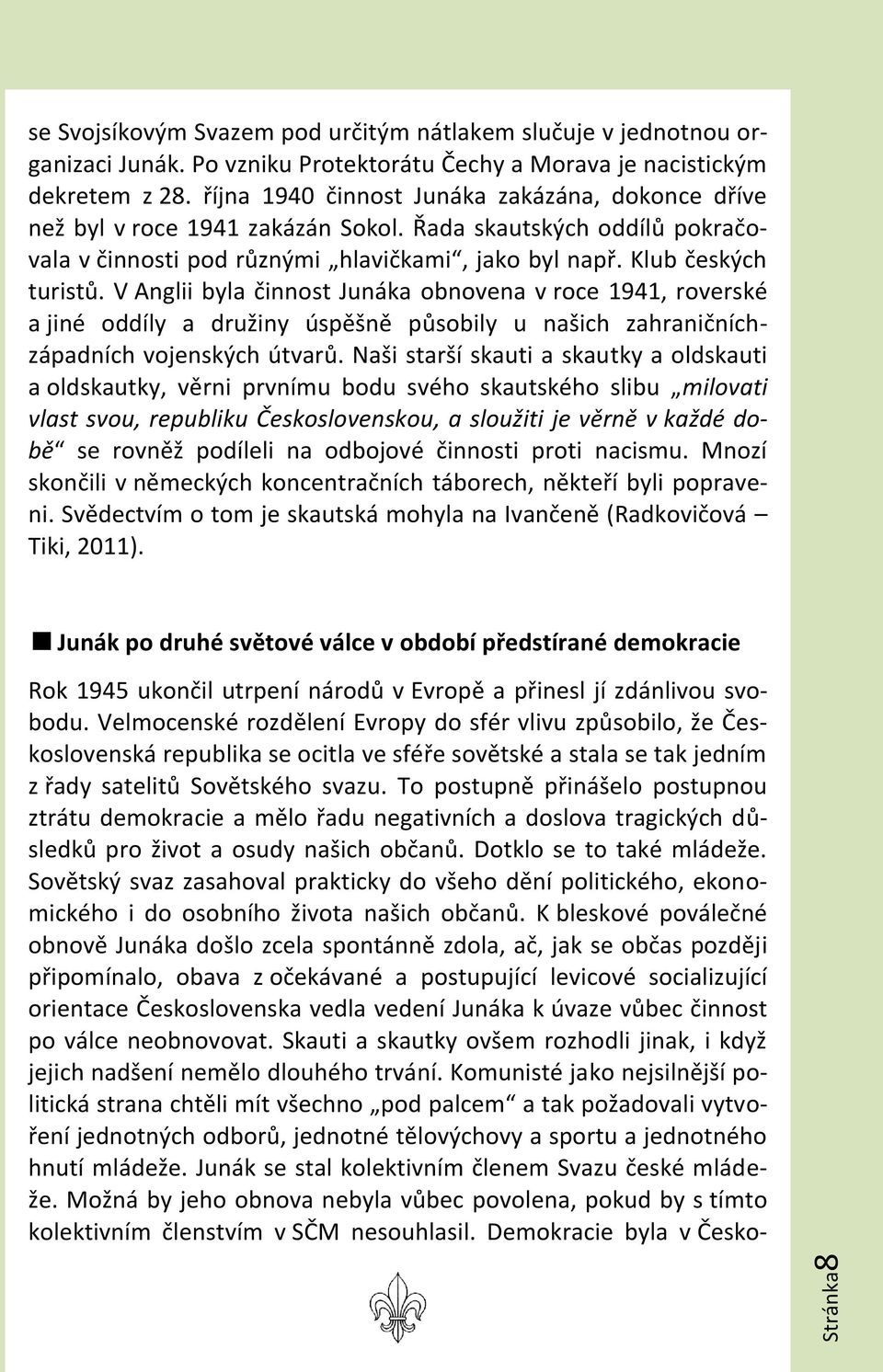 V Anglii byla činnost Junáka obnovena v roce 1941, roverské a jiné oddíly a družiny úspěšně působily u našich zahraničníchzápadních vojenských útvarů.