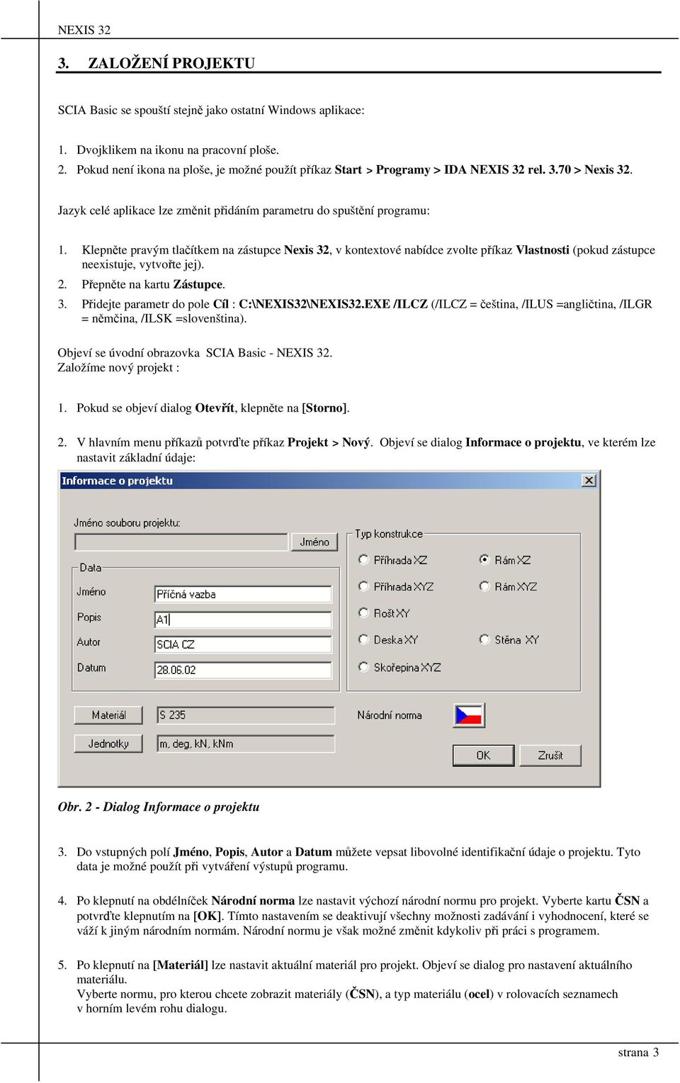 Klepněte pravým tlačítkem na zástupce Nexis 32, v kontextové nabídce zvolte příkaz Vlastnosti (pokud zástupce neexistuje, vytvořte jej). 2. Přepněte na kartu Zástupce. 3. Přidejte parametr do pole Cíl : C:\NEXIS32\NEXIS32.