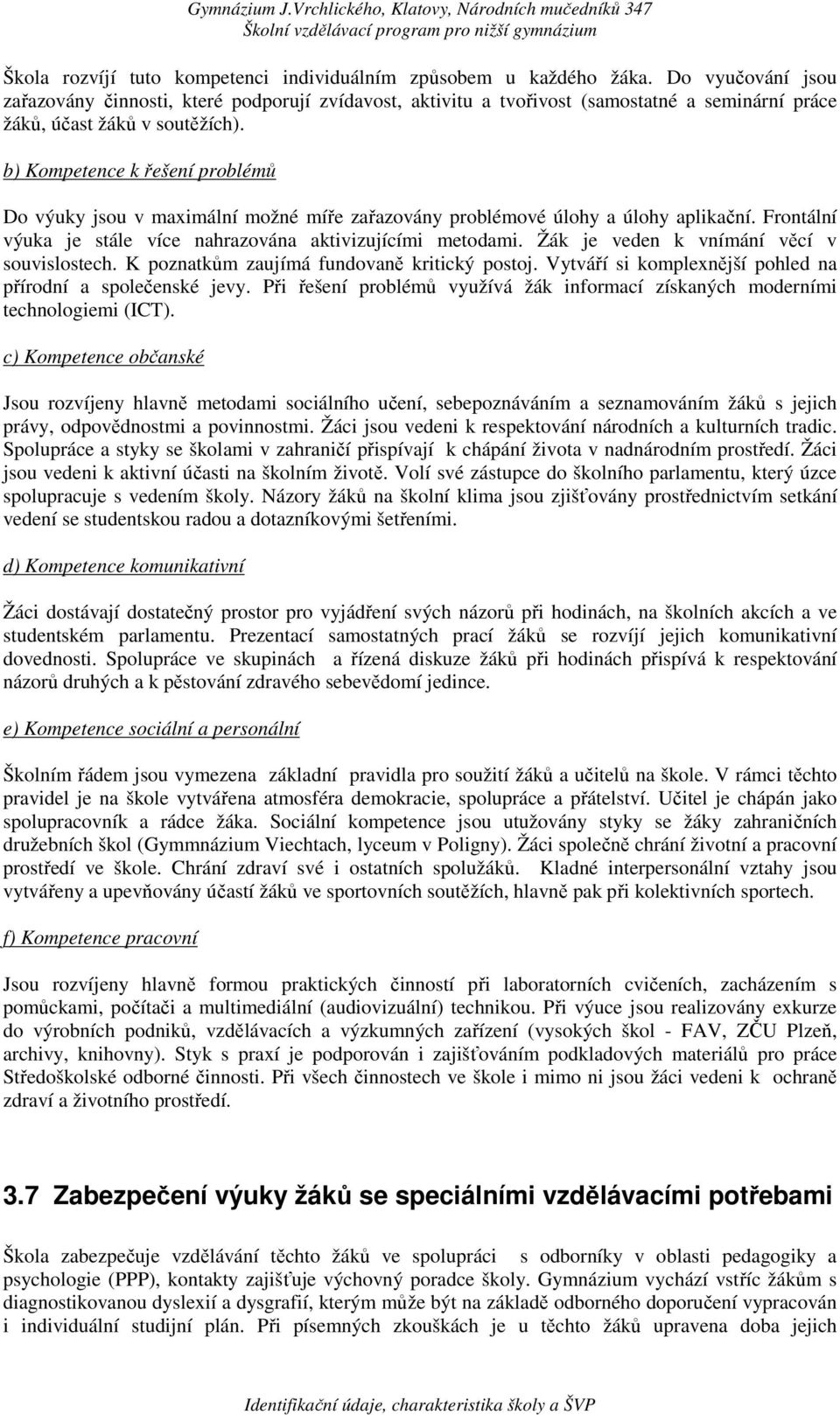 b) Kompetence k řešení problémů Do výuky jsou v maximální možné míře zařazovány problémové úlohy a úlohy aplikační. Frontální výuka je stále více nahrazována aktivizujícími metodami.