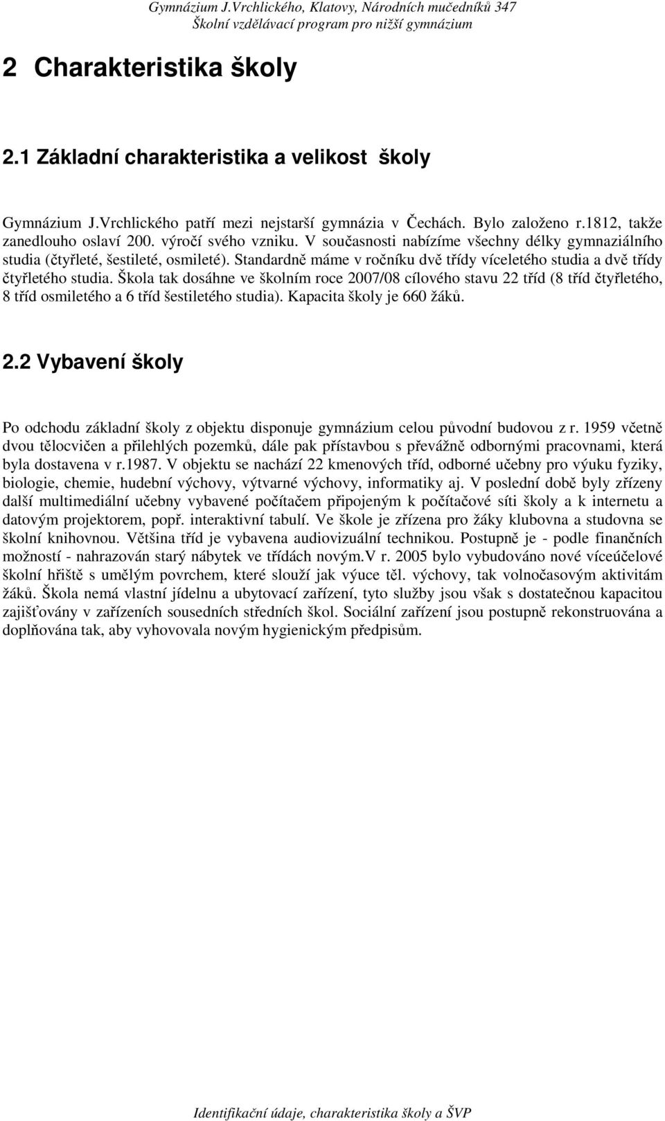 Škola tak dosáhne ve školním roce 2007/08 cílového stavu 22 tříd (8 tříd čtyřletého, 8 tříd osmiletého a 6 tříd šestiletého studia). Kapacita školy je 660 žáků. 2.2 Vybavení školy Po odchodu základní školy z objektu disponuje gymnázium celou původní budovou z r.