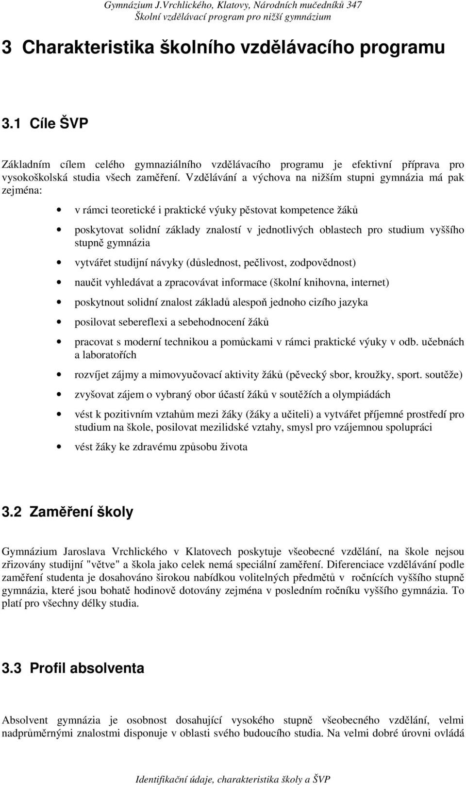 vyššího stupně gymnázia vytvářet studijní návyky (důslednost, pečlivost, zodpovědnost) naučit vyhledávat a zpracovávat informace (školní knihovna, internet) poskytnout solidní znalost základů alespoň