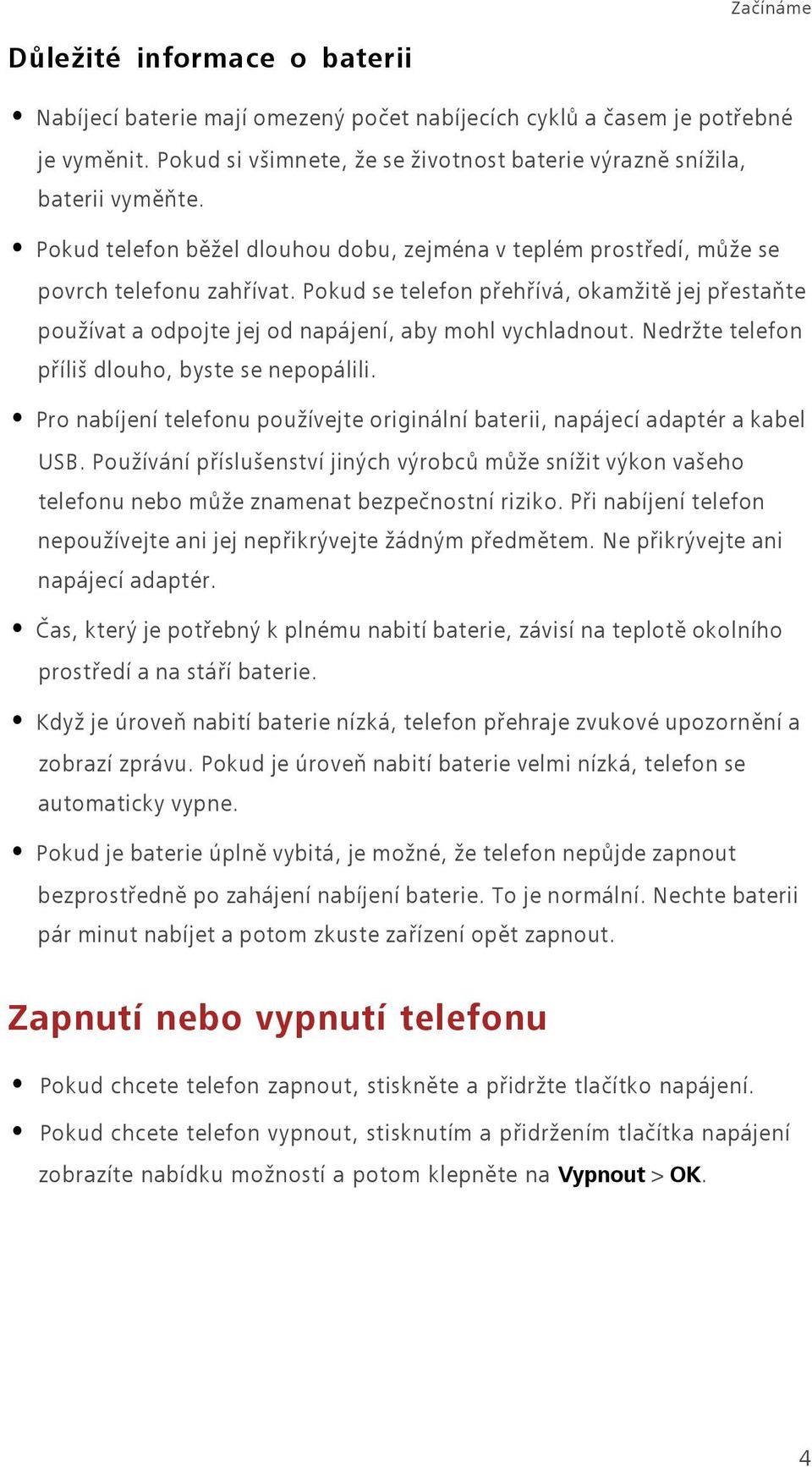 Pokud se telefon přehřívá, okamžitě jej přestaňte používat a odpojte jej od napájení, aby mohl vychladnout. Nedržte telefon příliš dlouho, byste se nepopálili.