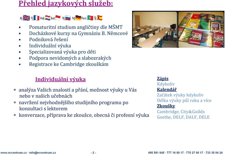 Vašich znalostí a přání, možnost výuky u Vás nebo v našich učebnách navržení nejvhodnějšího studijního programu po konzultaci s lektorem konverzace, příprava ke zkoušce,