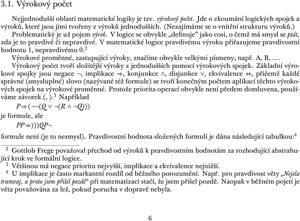 V matematické logice pravdivému výroku přiřazujeme pravdivostní hodnotu 1, nepravdivému 0. 2 Výrokové proměnné, zastupující výroky, značíme obvykle velkými písmeny, např. A, B,.