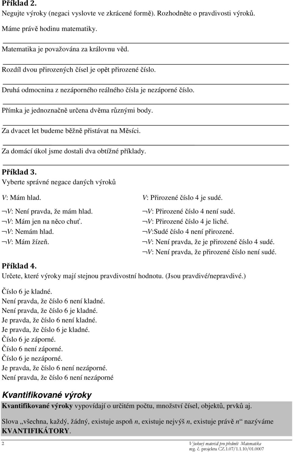 Za dvacet let budeme běžně přistávat na Měsíci. Za domácí úkol jsme dostali dva obtížné příklady. Příklad 3. Vyberte správné negace daných výroků V: Mám hlad. V: Není pravda, že mám hlad.