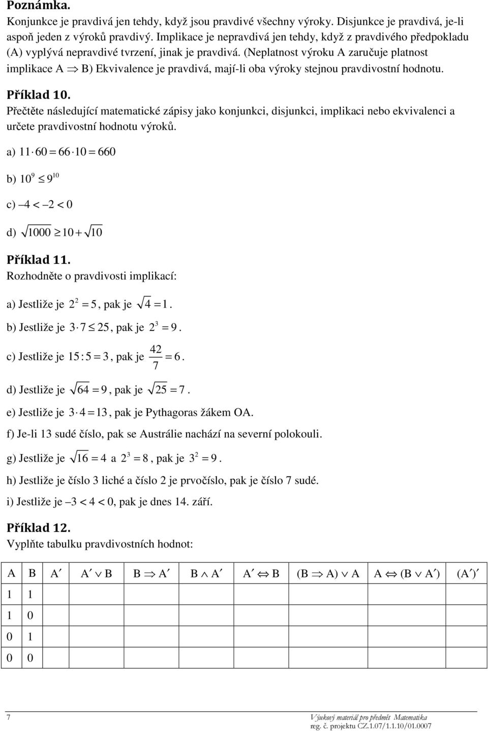 (Neplatnost výroku A zaručuje platnost implikace A B) Ekvivalence je pravdivá, mají-li oba výroky stejnou pravdivostní hodnotu. Příklad 10.