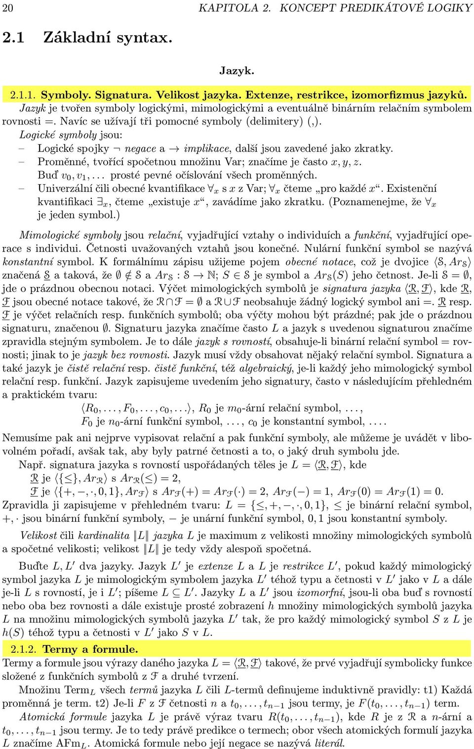 Logické symboly jsou: Logické spojky negace a implikace, další jsou zavedené jako zkratky. Proměnné, tvořící spočetnou množinu Var; značíme je často x, y, z. Buď v 0,v 1,.