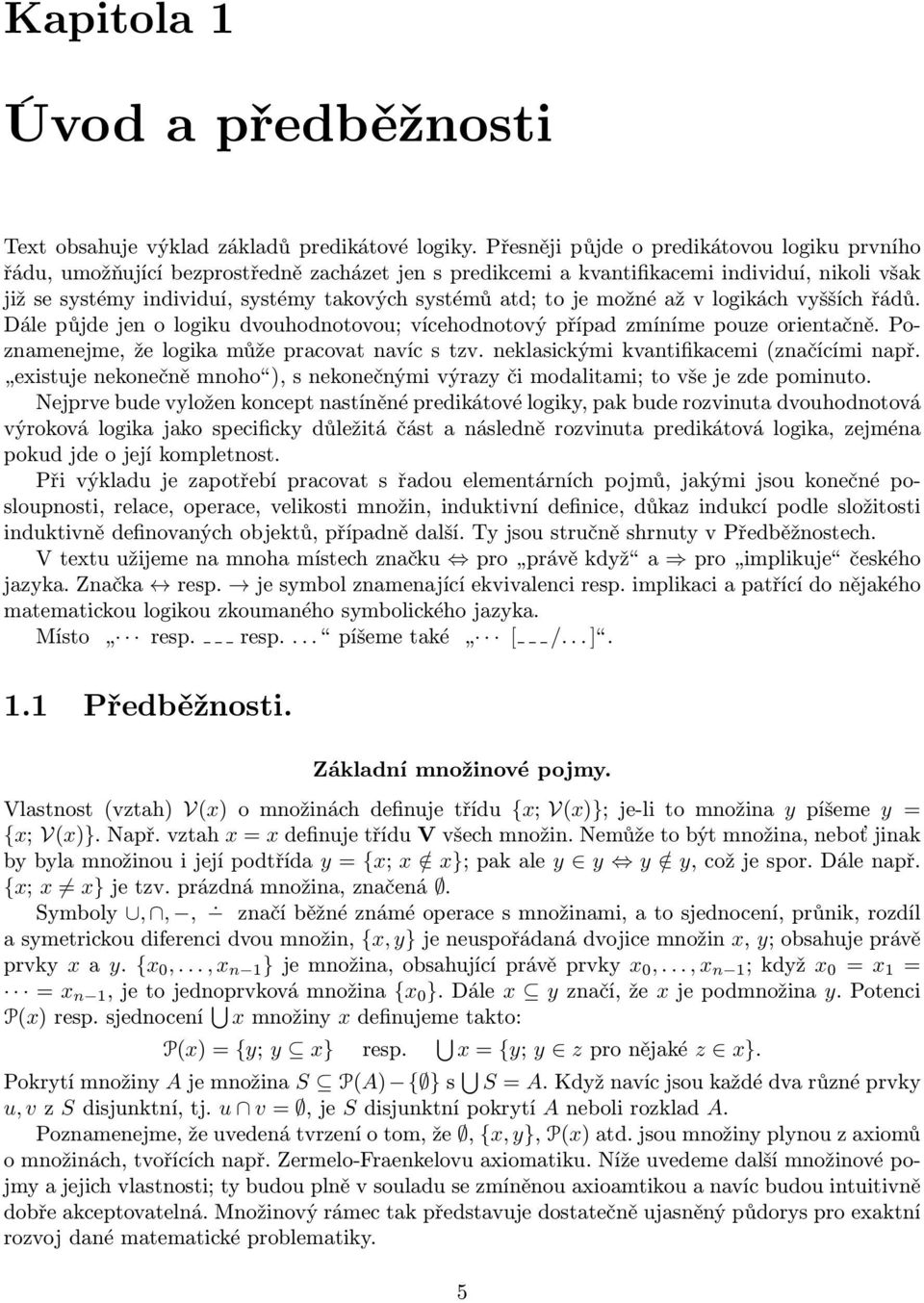 to je možné až v logikách vyšších řádů. Dále půjde jen o logiku dvouhodnotovou; vícehodnotový případ zmíníme pouze orientačně. Poznamenejme, že logika může pracovat navíc s tzv.