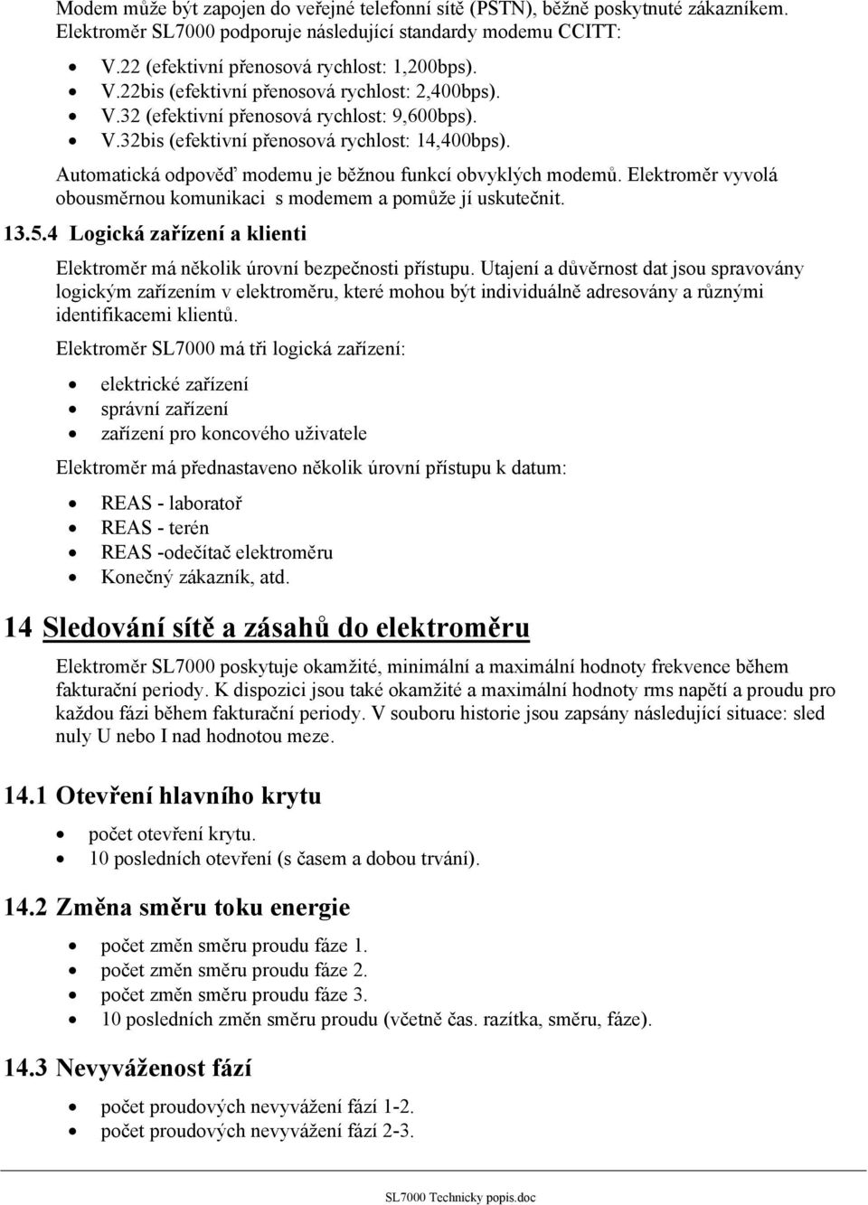 Elektroměr vyvolá obousměrnou komunikaci s modemem a pomůže jí uskutečnit. 13.5.4 Logická zařízení a klienti Elektroměr má několik úrovní bezpečnosti přístupu.