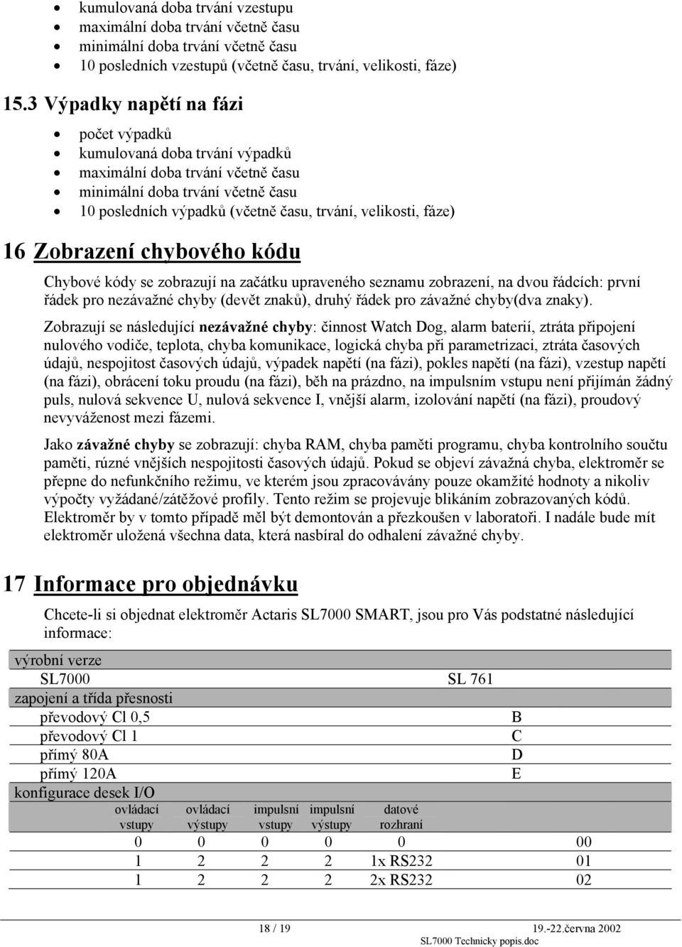 16 Zobrazení chybového kódu Chybové kódy se zobrazují na začátku upraveného seznamu zobrazení, na dvou řádcích: první řádek pro nezávažné chyby (devět znaků), druhý řádek pro závažné chyby(dva znaky).