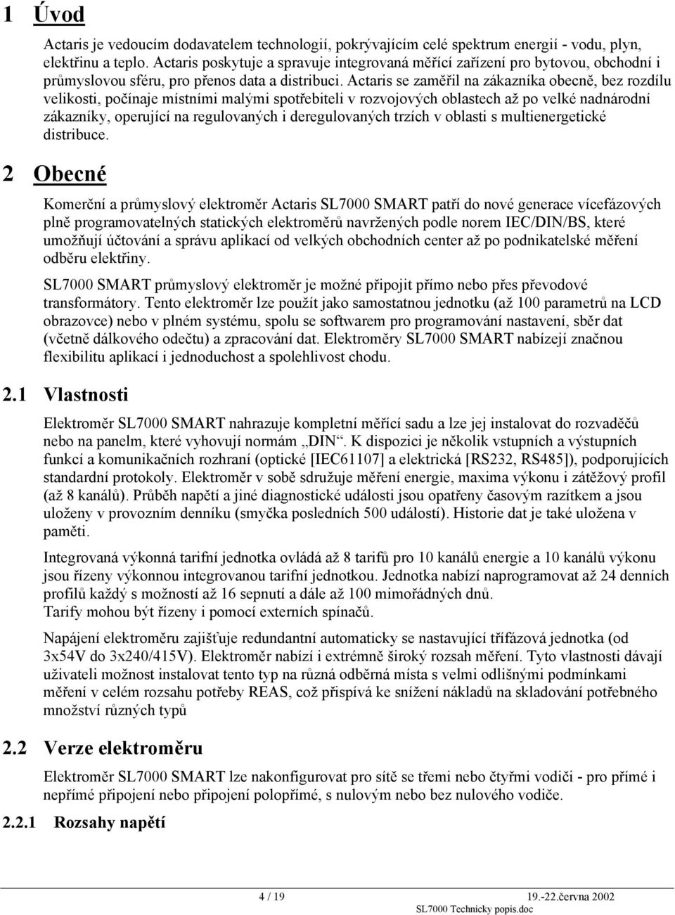 Actaris se zaměřil na zákazníka obecně, bez rozdílu velikosti, počínaje místními malými spotřebiteli v rozvojových oblastech až po velké nadnárodní zákazníky, operující na regulovaných i