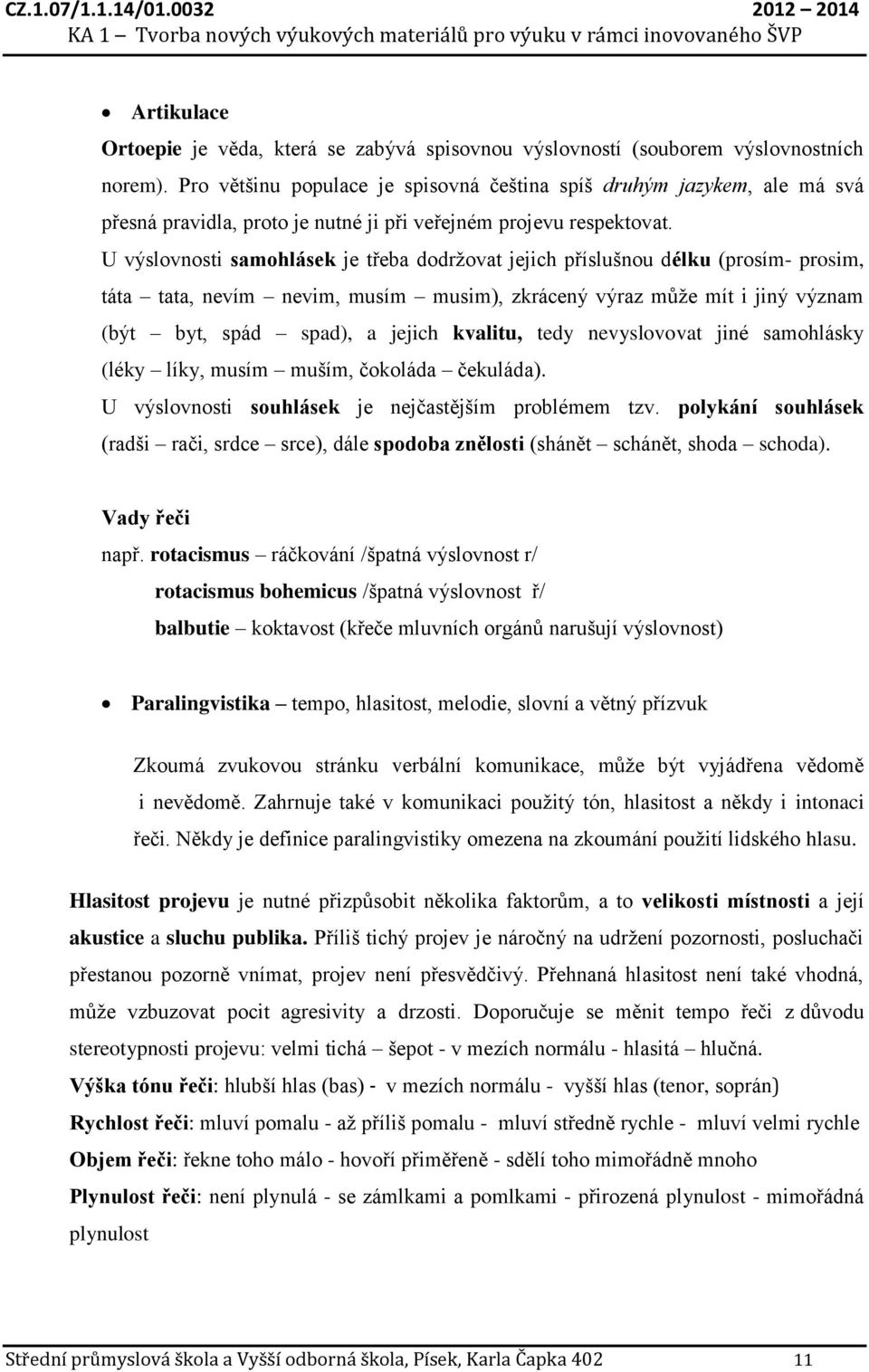 U výslovnosti samohlásek je třeba dodržovat jejich příslušnou délku (prosím- prosim, táta tata, nevím nevim, musím musim), zkrácený výraz může mít i jiný význam (být byt, spád spad), a jejich