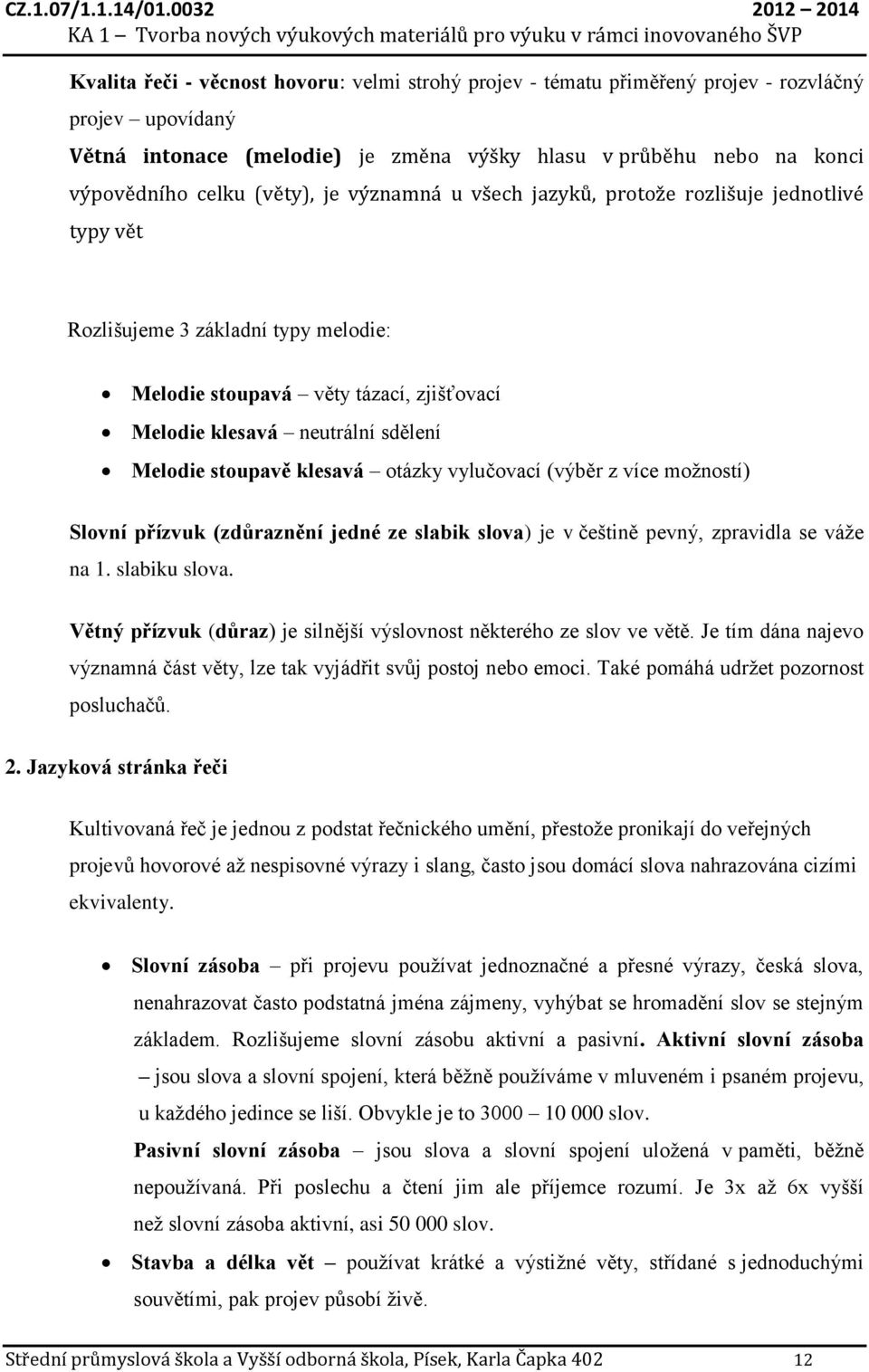 stoupavě klesavá otázky vylučovací (výběr z více možností) Slovní přízvuk (zdůraznění jedné ze slabik slova) je v češtině pevný, zpravidla se váže na 1. slabiku slova.