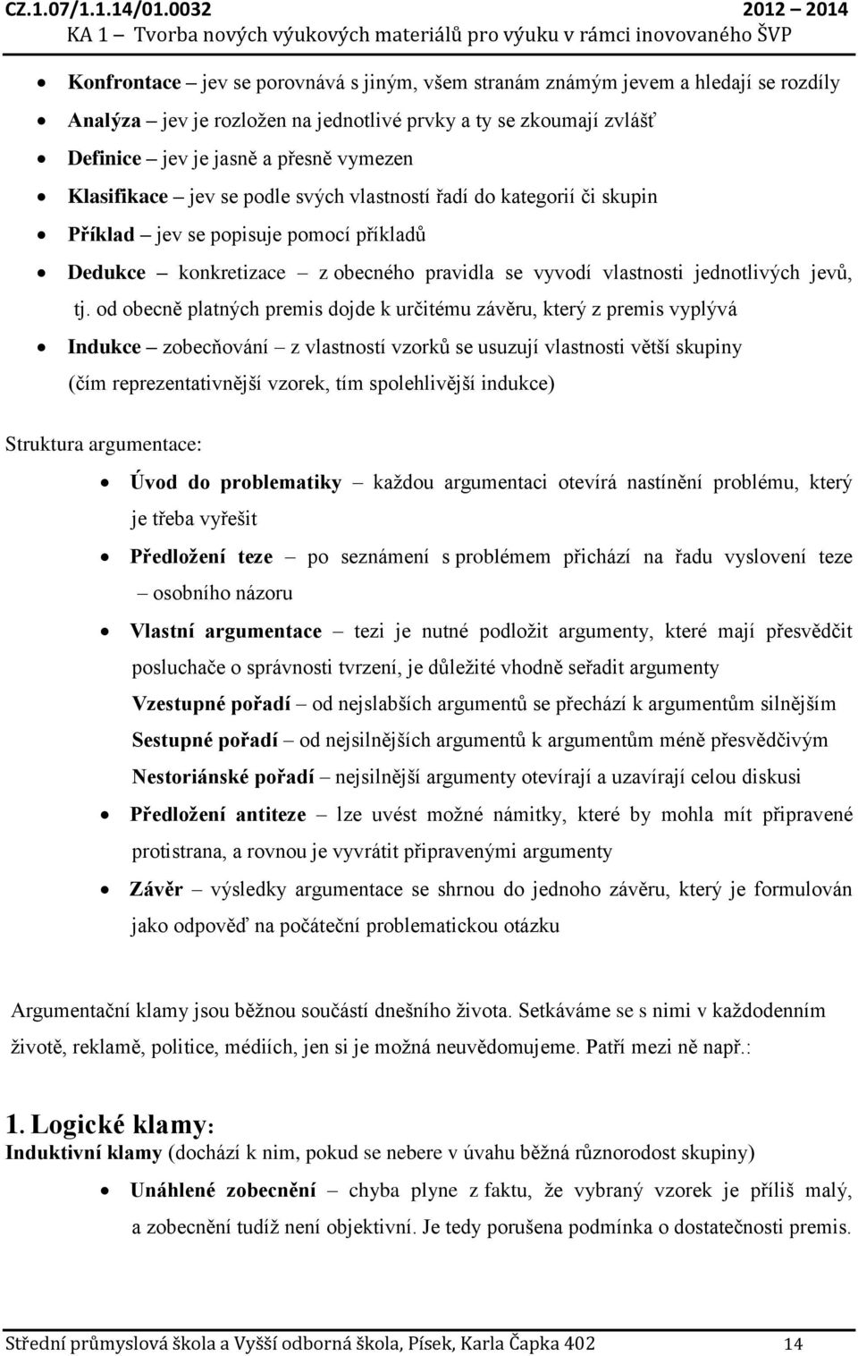 od obecně platných premis dojde k určitému závěru, který z premis vyplývá Indukce zobecňování z vlastností vzorků se usuzují vlastnosti větší skupiny (čím reprezentativnější vzorek, tím spolehlivější