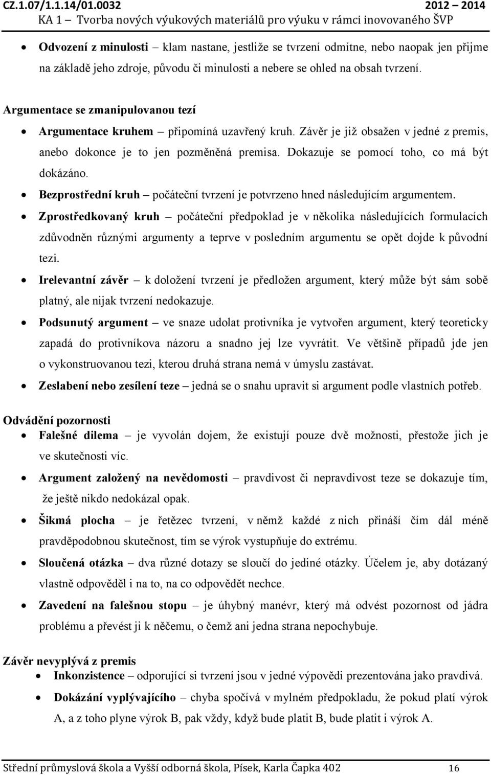 Dokazuje se pomocí toho, co má být dokázáno. Bezprostřední kruh počáteční tvrzení je potvrzeno hned následujícím argumentem.