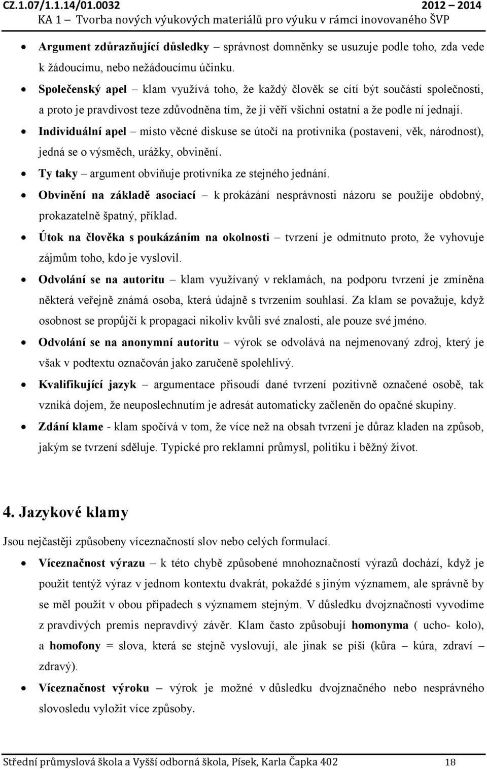 Individuální apel místo věcné diskuse se útočí na protivníka (postavení, věk, národnost), jedná se o výsměch, urážky, obvinění. Ty taky argument obviňuje protivníka ze stejného jednání.