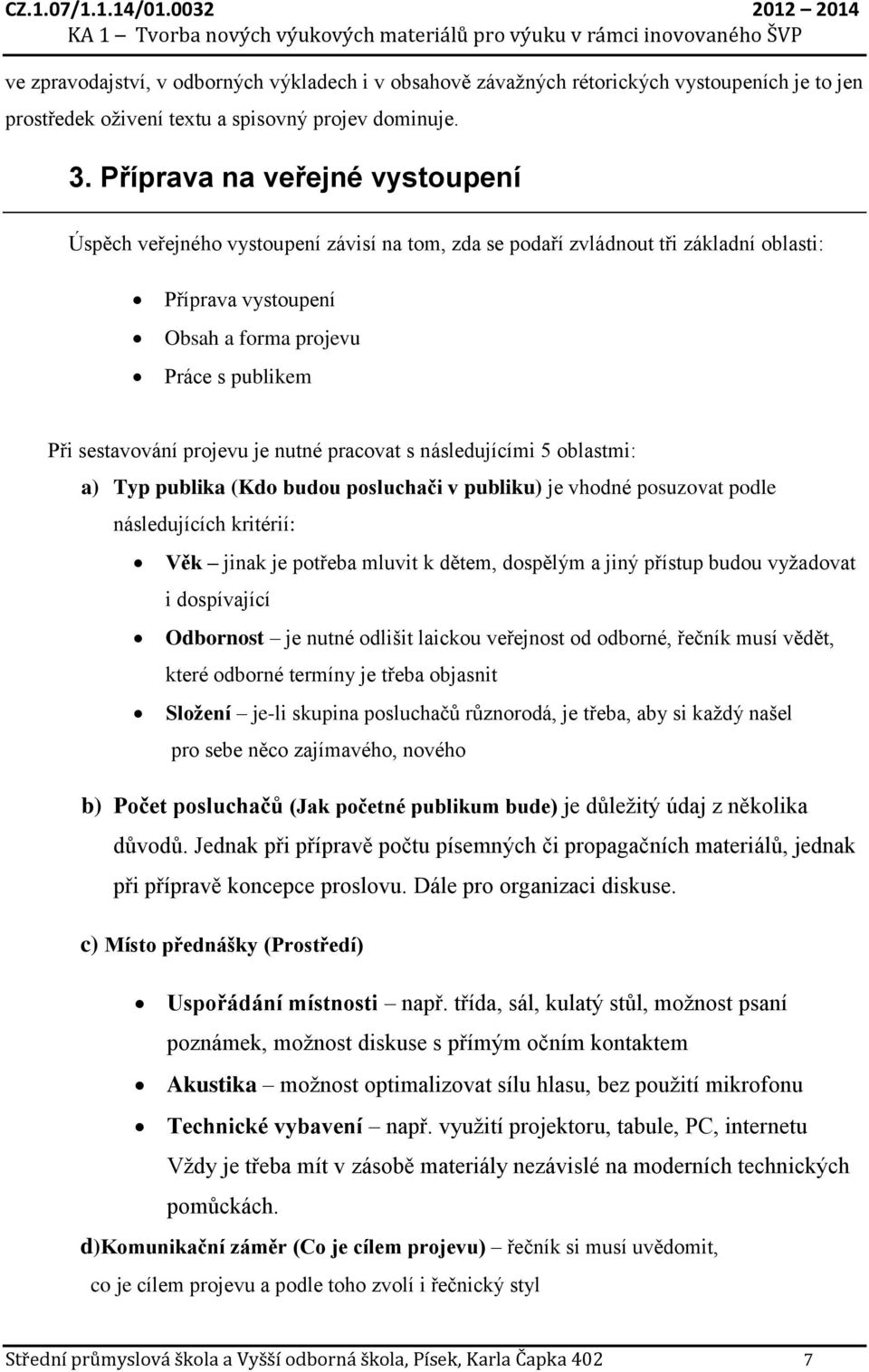 projevu je nutné pracovat s následujícími 5 oblastmi: a) Typ publika (Kdo budou posluchači v publiku) je vhodné posuzovat podle následujících kritérií: Věk jinak je potřeba mluvit k dětem, dospělým a