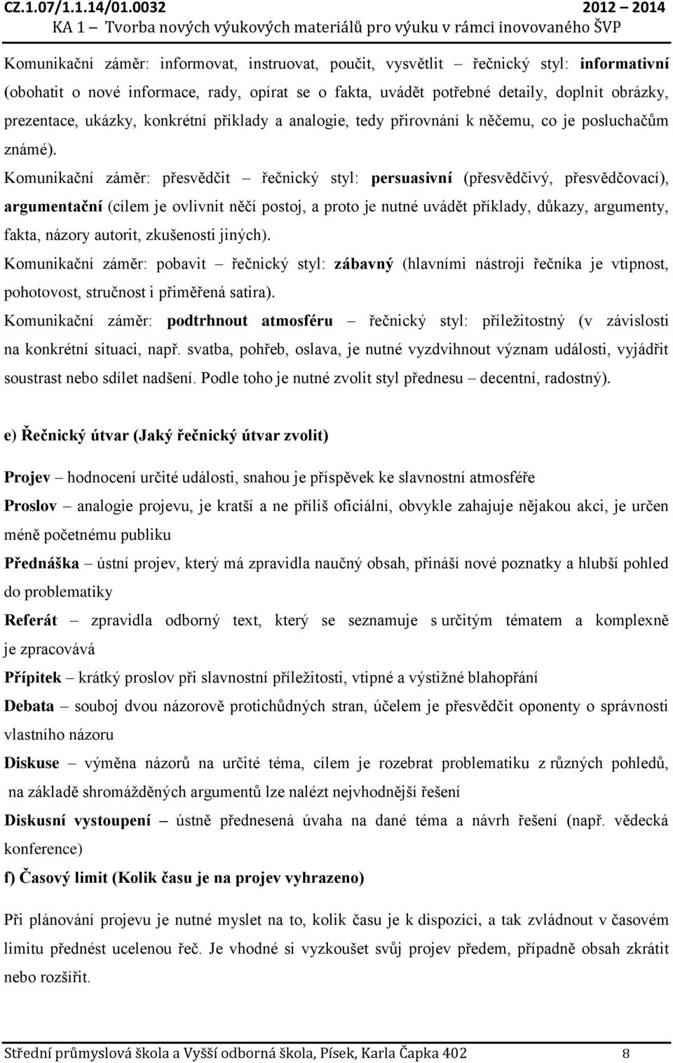 Komunikační záměr: přesvědčit řečnický styl: persuasivní (přesvědčivý, přesvědčovací), argumentační (cílem je ovlivnit něčí postoj, a proto je nutné uvádět příklady, důkazy, argumenty, fakta, názory