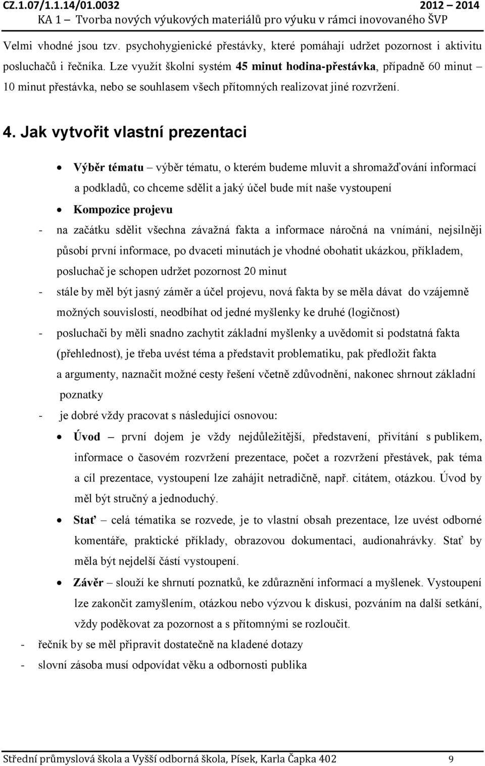 minut hodina-přestávka, případně 60 minut 10 minut přestávka, nebo se souhlasem všech přítomných realizovat jiné rozvržení. 4.