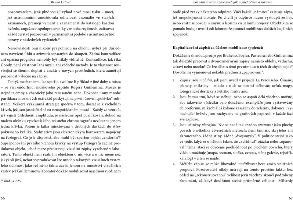 65 Nesrovnalosti bují nikoliv při pohledu na oblohu, nýbrž při důsledném na vršení úhlů a azimutů sepsaných do sloupců. Žádná kontradikce ani opačná prognóza nemohly být nikdy viditelné.