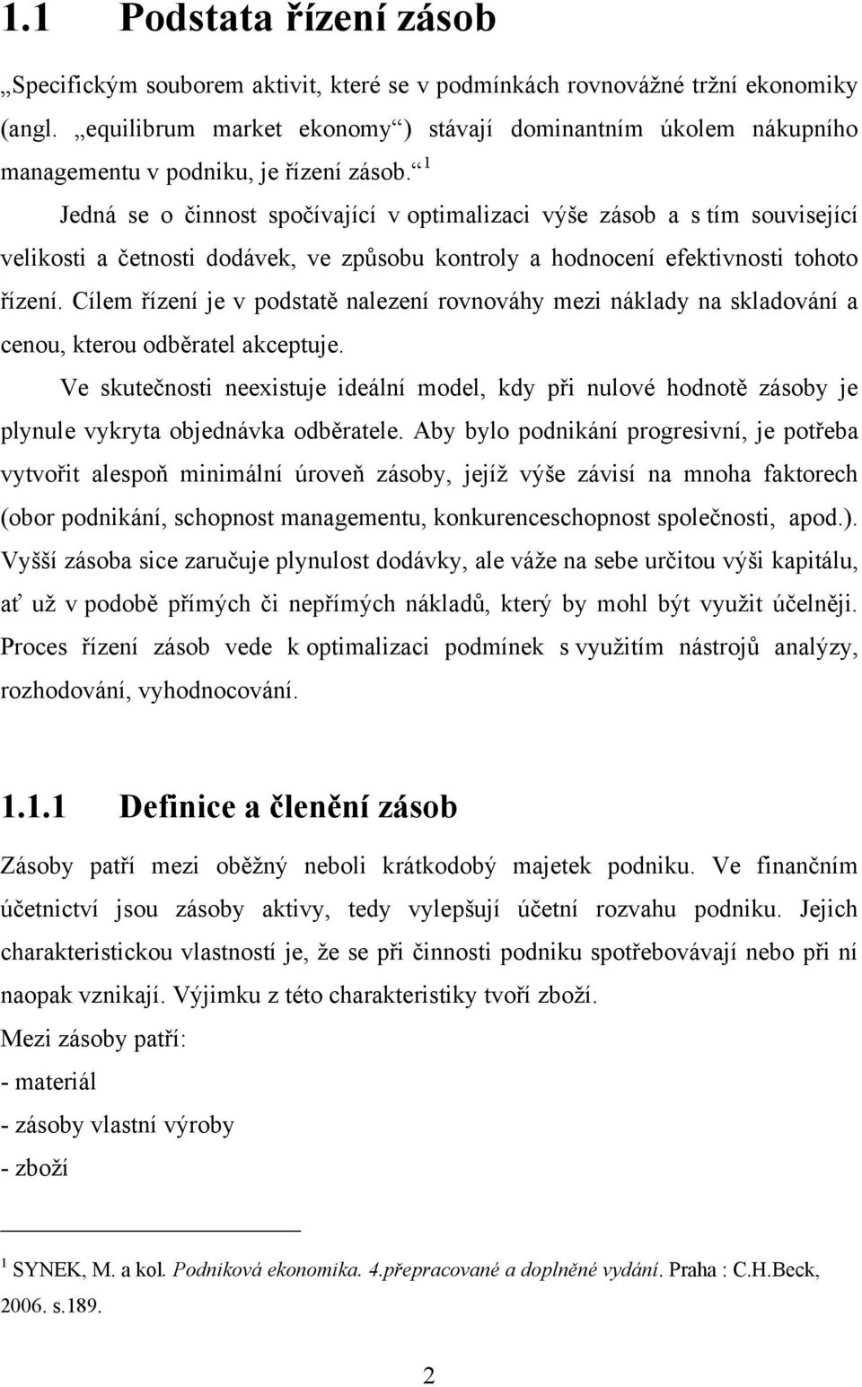 1 Jedná se o činnost spočívající v optimalizaci výše zásob a s tím související velikosti a četnosti dodávek, ve způsobu kontroly a hodnocení efektivnosti tohoto řízení.