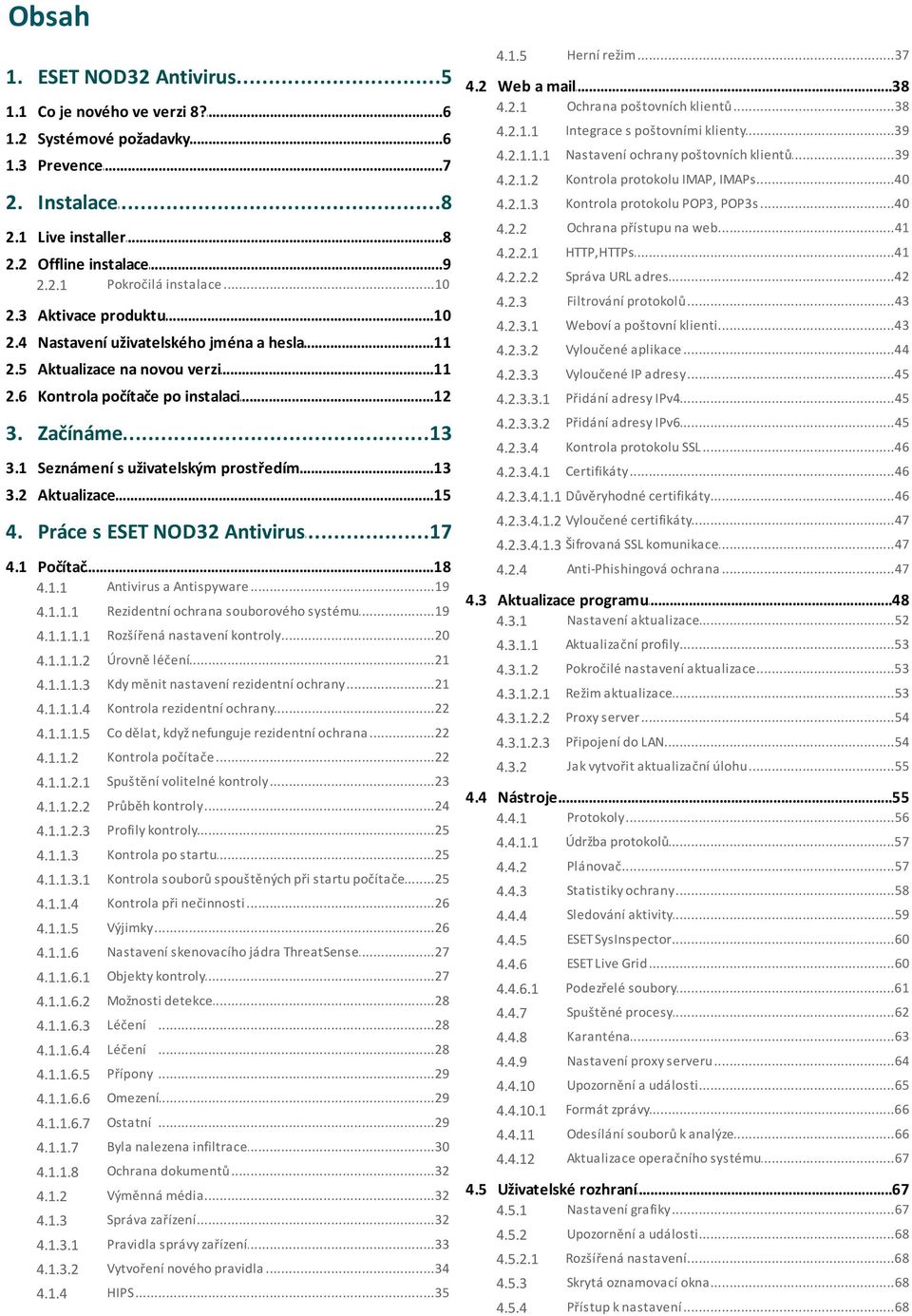 2.1.1.1 Nastavení 4.2.1.2 Kontrola...40 protokolu IMAP, IMAPs 4.2.1.3 Kontrola...40 protokolu POP3, POP3s 4.2.2 Ochrana...41 přístupu na web 4.2.2.1 HTTP,HTTPs...41 4.2.2.2 Správa...42 URL adres 4.2.3 Filtrování.