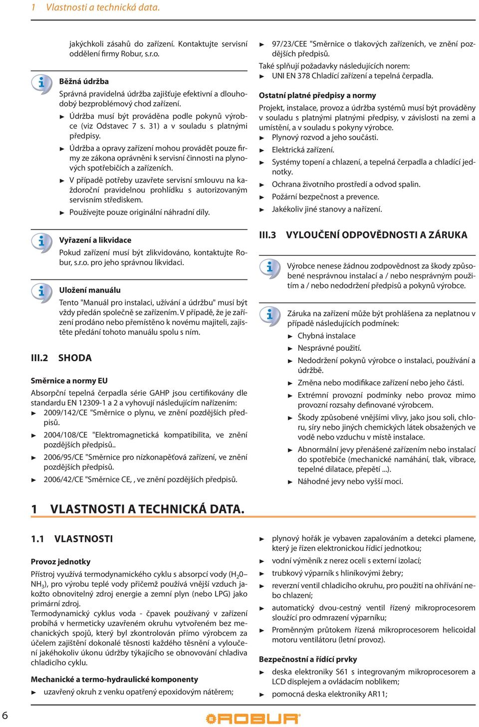 Údržba a opravy zařízení mohou provádět pouze firmy ze zákona oprávněni k servisní činnosti na plynových spotřebičích a zařízeních.