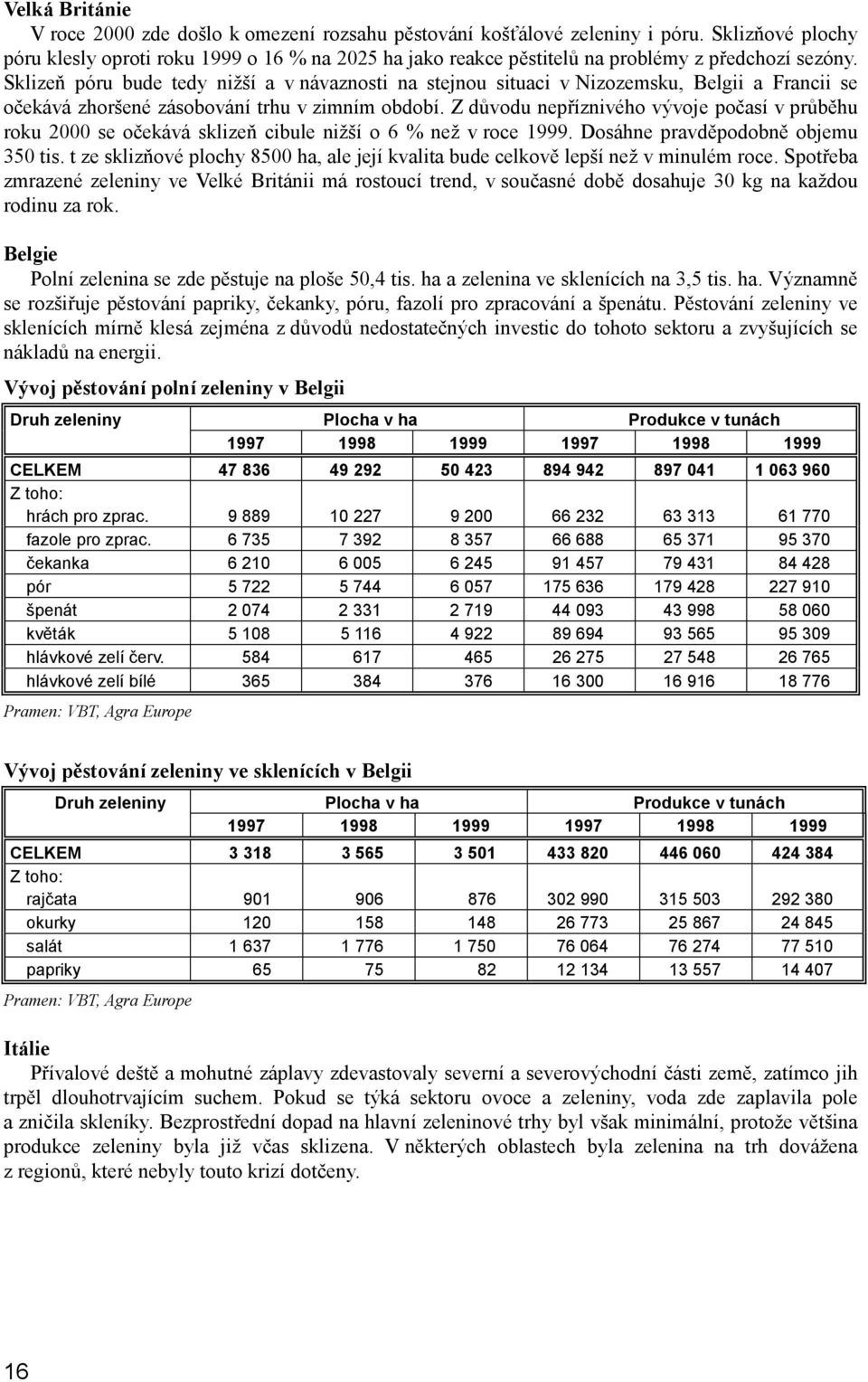 Sklizeň póru bude tedy nižší a v návaznosti na stejnou situaci v Nizozemsku, Belgii a Francii se očekává zhoršené zásobování trhu v zimním období.