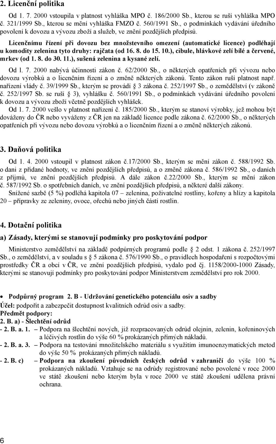 Licenčnímu řízení při dovozu bez množstevního omezení (automatické licence) podléhají u komodity zelenina tyto druhy: rajčata (od 16. 8. do 15. 10.), cibule, hlávkové zelí bílé a červené, mrkev (od 1.