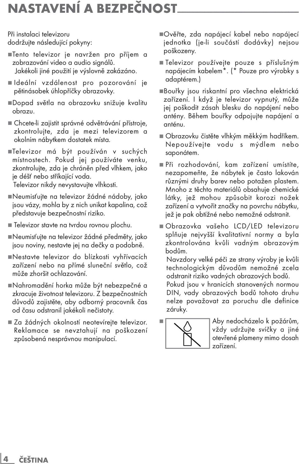 7 Dopad světla na obrazovku snižuje kvalitu obrazu. 7 Chcete-li zajistit správné odvětrávání přístroje, zkontrolujte, zda je mezi televizorem a okolním nábytkem dostatek místa.