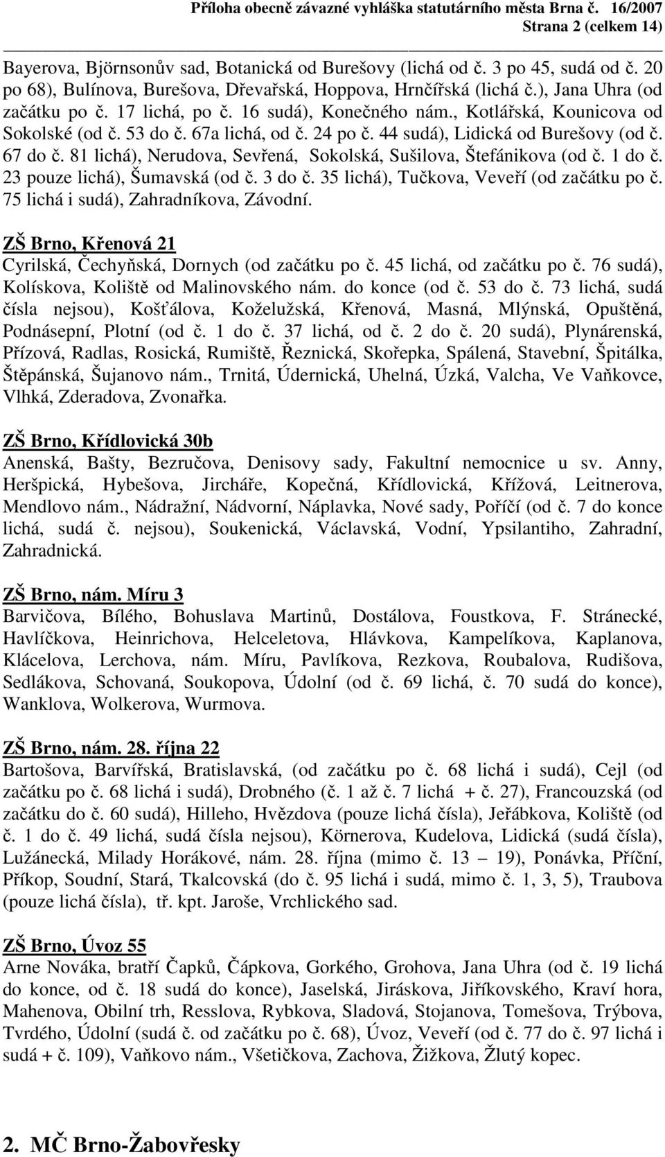 81 lichá), Nerudova, Sevřená, Sokolská, Sušilova, Štefánikova (od č. 1 do č. 23 pouze lichá), Šumavská (od č. 3 do č. 35 lichá), Tučkova, Veveří (od začátku po č.