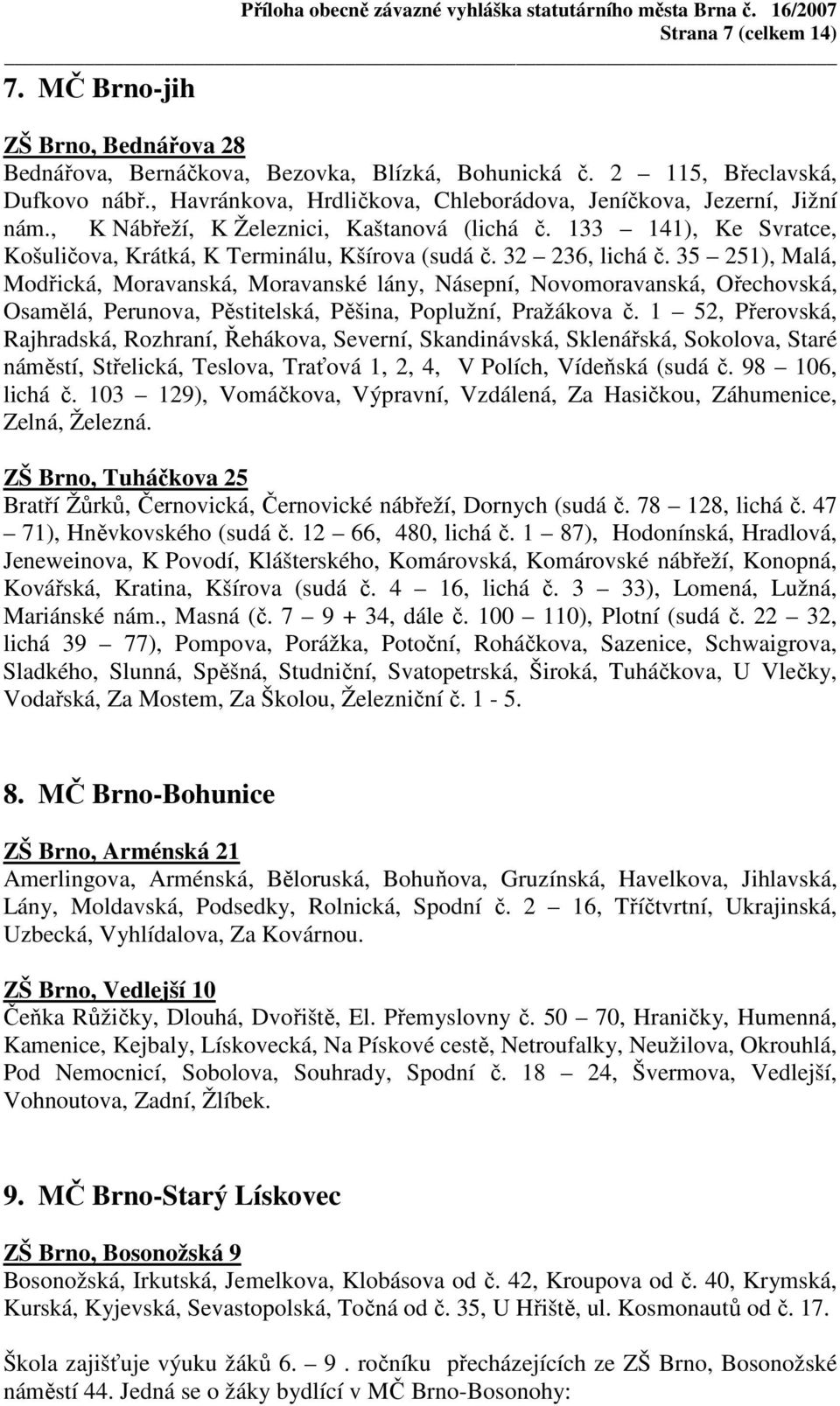 32 236, lichá č. 35 251), Malá, Modřická, Moravanská, Moravanské lány, Násepní, Novomoravanská, Ořechovská, Osamělá, Perunova, Pěstitelská, Pěšina, Poplužní, Pražákova č.