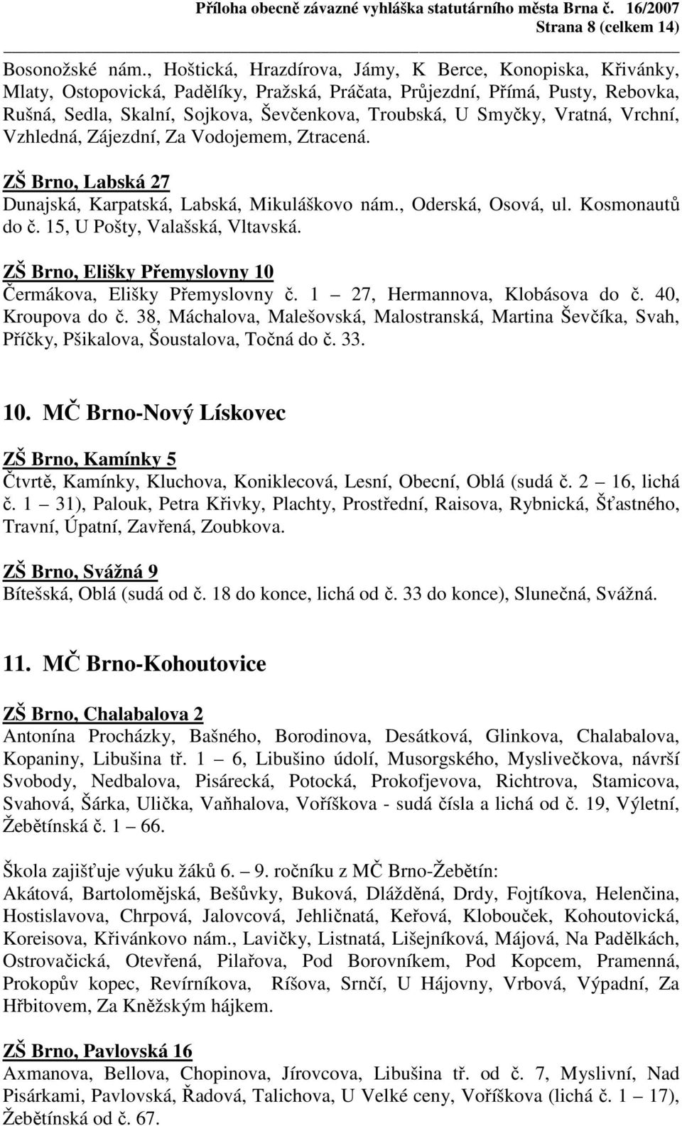 Smyčky, Vratná, Vrchní, Vzhledná, Zájezdní, Za Vodojemem, Ztracená. ZŠ Brno, Labská 27 Dunajská, Karpatská, Labská, Mikuláškovo nám., Oderská, Osová, ul. Kosmonautů do č.