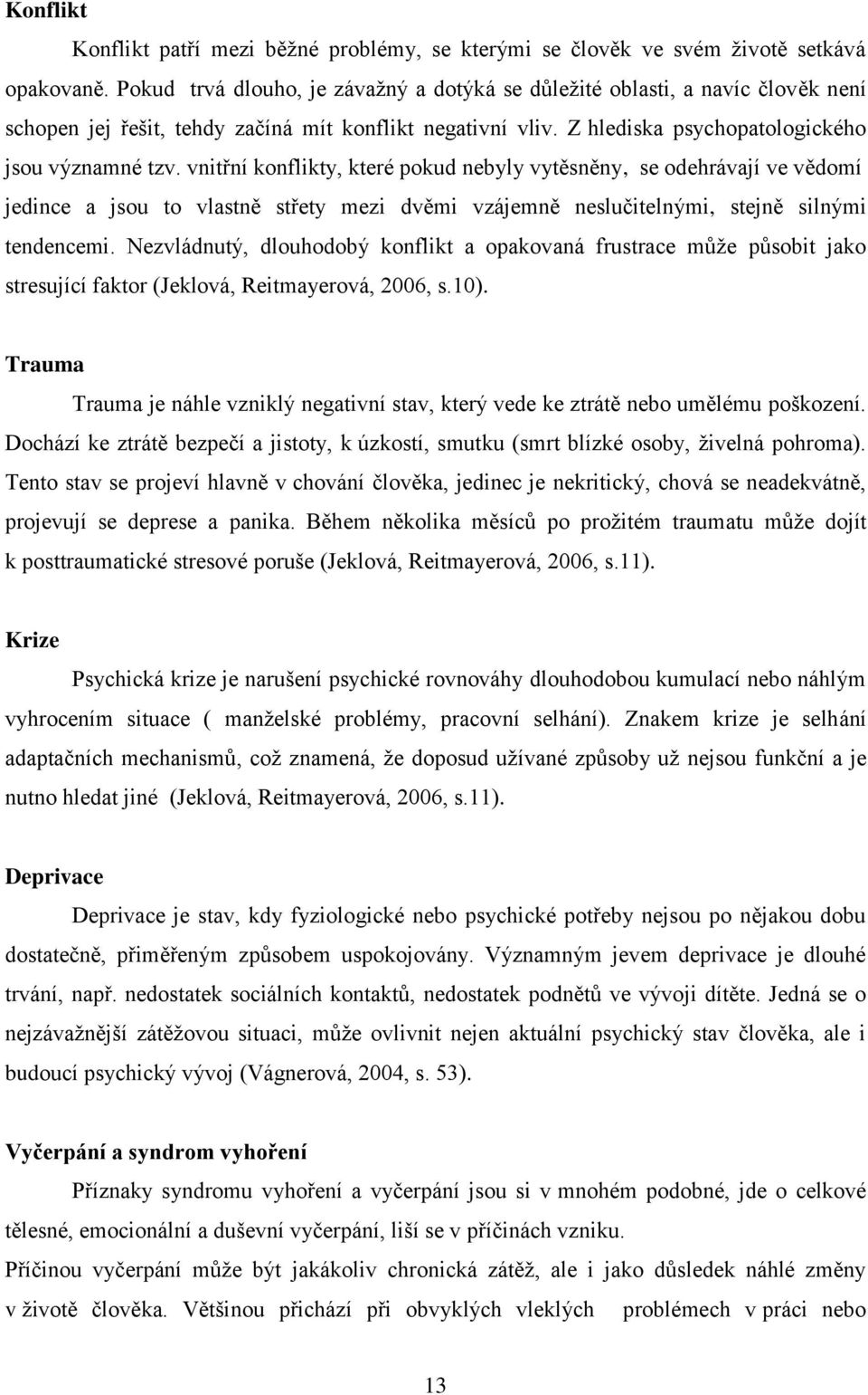 vnitřní konflikty, které pokud nebyly vytěsněny, se odehrávají ve vědomí jedince a jsou to vlastně střety mezi dvěmi vzájemně neslučitelnými, stejně silnými tendencemi.