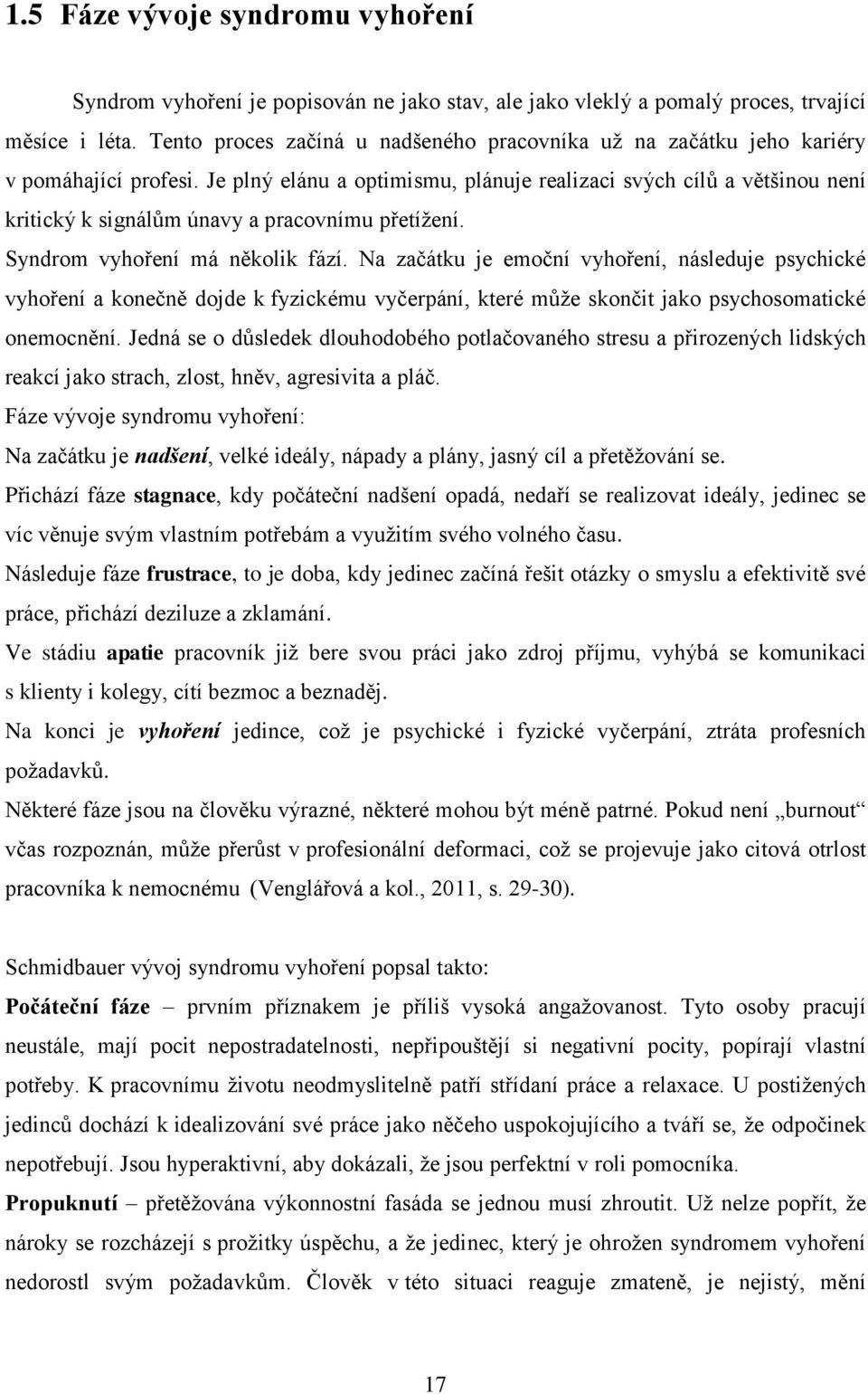 Je plný elánu a optimismu, plánuje realizaci svých cílů a většinou není kritický k signálům únavy a pracovnímu přetížení. Syndrom vyhoření má několik fází.