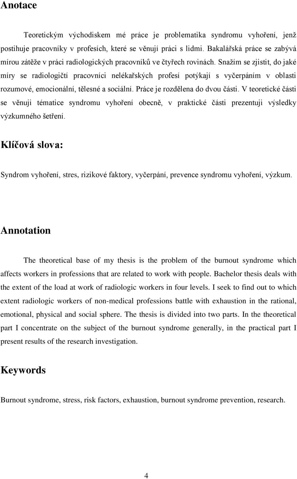 Snažím se zjistit, do jaké míry se radiologičtí pracovníci nelékařských profesí potýkají s vyčerpáním v oblasti rozumové, emocionální, tělesné a sociální. Práce je rozdělena do dvou části.