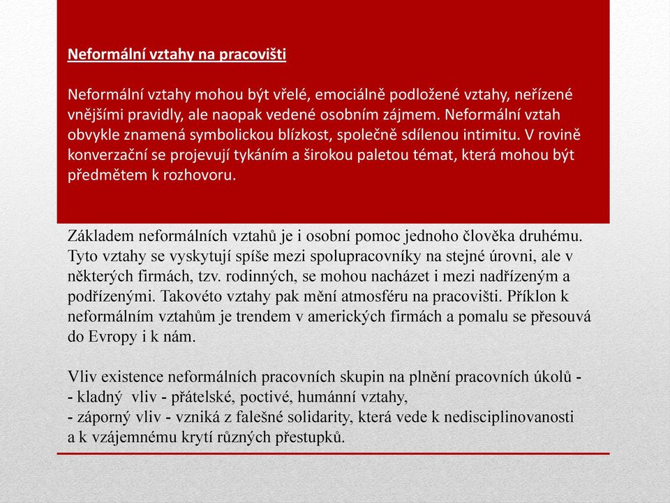 Základem neformálních vztahů je i osobní pomoc jednoho člověka druhému. Tyto vztahy se vyskytují spíše mezi spolupracovníky na stejné úrovni, ale v některých firmách, tzv.