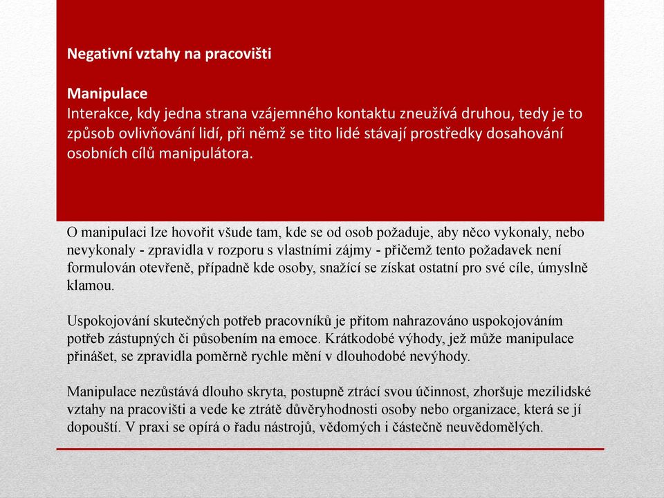 O manipulaci lze hovořit všude tam, kde se od osob požaduje, aby něco vykonaly, nebo nevykonaly - zpravidla v rozporu s vlastními zájmy - přičemž tento požadavek není formulován otevřeně, případně