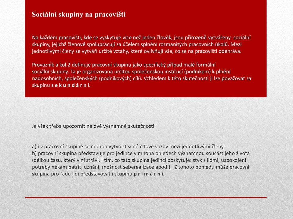 2 definuje pracovní skupinu jako specifický případ malé formální sociální skupiny. Ta je organizovaná určitou společenskou institucí (podnikem) k plnění nadosobních, společenských (podnikových) cílů.