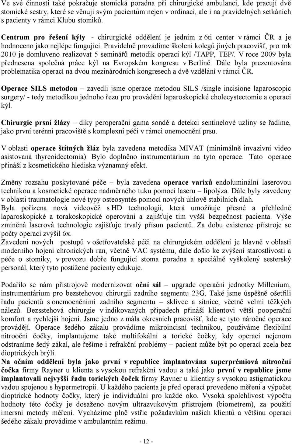 Pravidelně provádíme školení kolegů jiných pracovišť, pro rok 2010 je domluveno realizovat 5 seminářů metodik operací kýl /TAPP, TEP/.