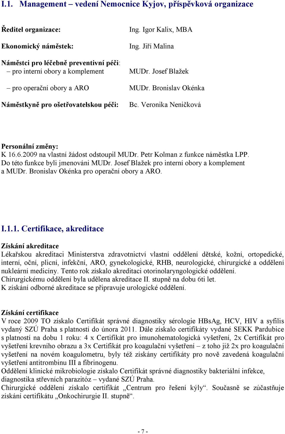 Veronika Neničková Personální změny: K 16.6.2009 na vlastní žádost odstoupil MUDr. Petr Kolman z funkce náměstka LPP. Do této funkce byli jmenováni MUDr.