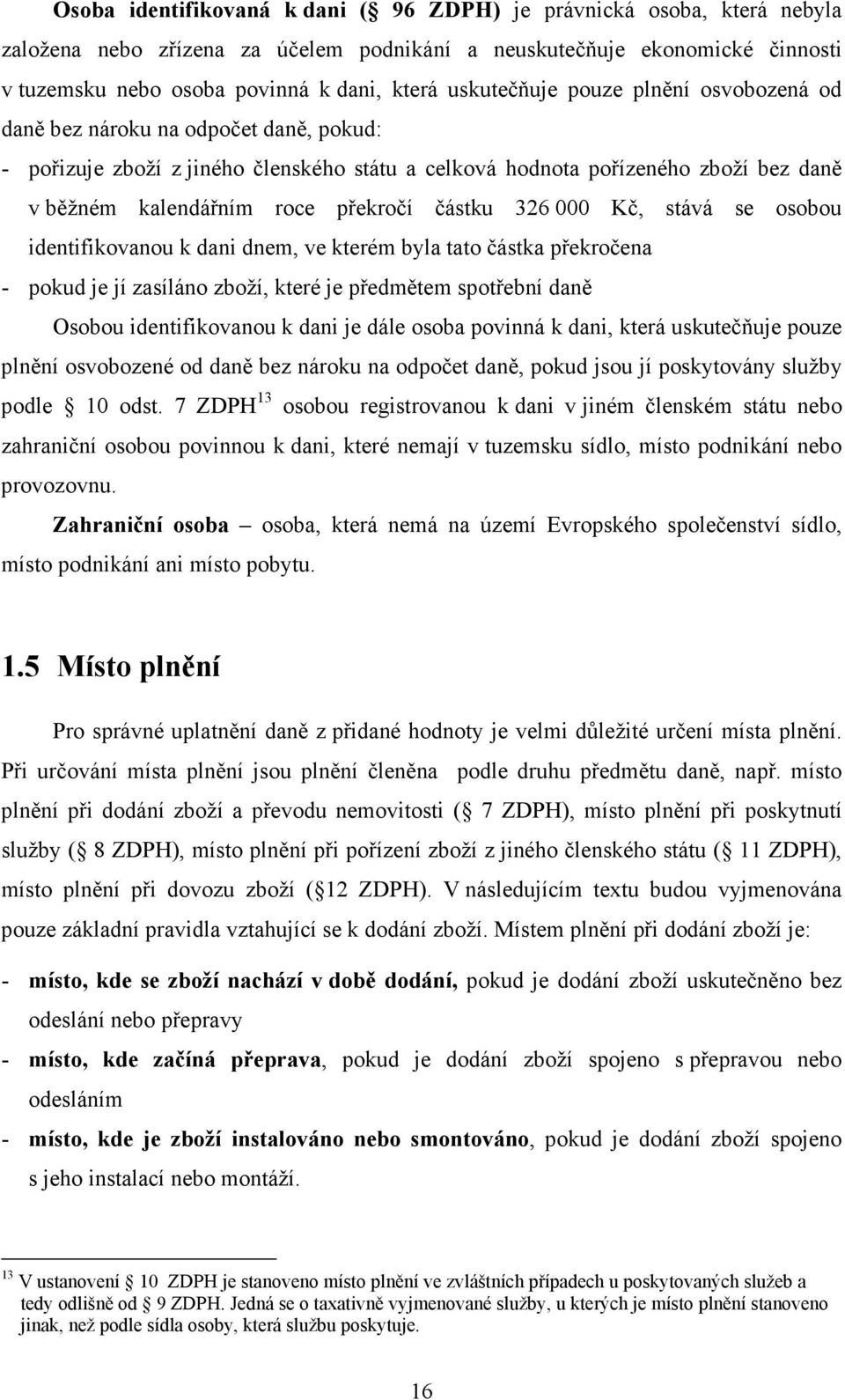 částku 326 000 Kč, stává se osobou identifikovanou k dani dnem, ve kterém byla tato částka překročena - pokud je jí zasíláno zboží, které je předmětem spotřební daně Osobou identifikovanou k dani je