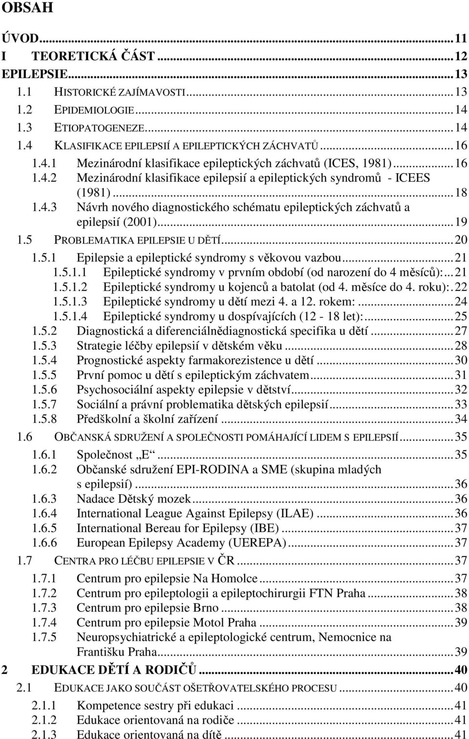 5 PROBLEMATIKA EPILEPSIE U DĚTÍ...20 1.5.1 Epilepsie a epileptické syndromy s věkovou vazbou...21 1.5.1.1 Epileptické syndromy v prvním období (od narození do 4 měsíců):...21 1.5.1.2 Epileptické syndromy u kojenců a batolat (od 4.