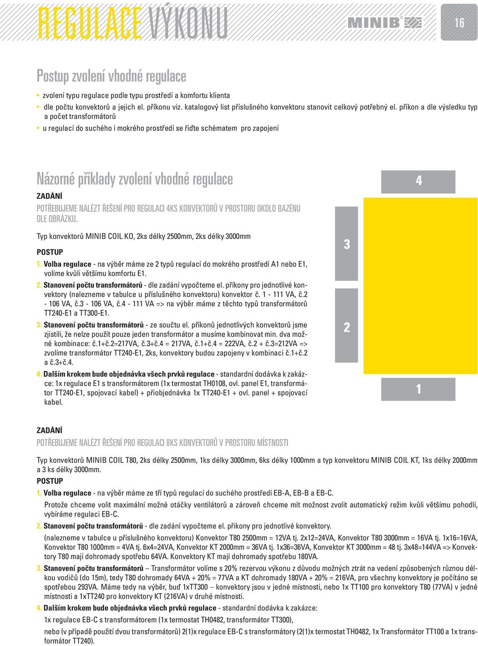 příkon a dle výsledku typ a počet transformátorů u regulací do suchého i mokrého prostředí se řiďte schématem pro zapojení Názorné příklady zvolení vhodné regulace ZADÁNÍ POTŘEBUJEME NALÉZT ŘEŠENÍ