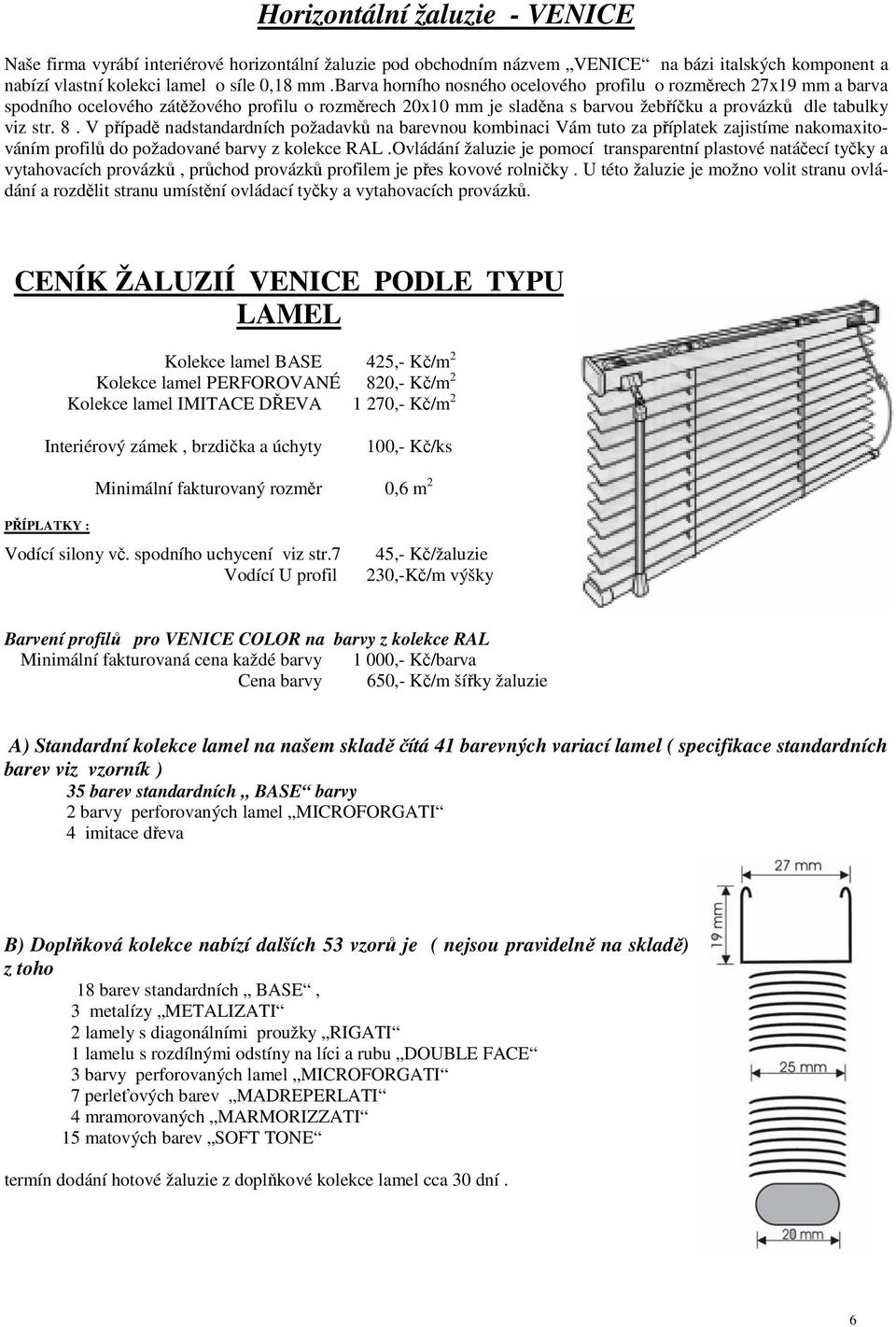 V případě nadstandardních požadavků na barevnou kombinaci Vám tuto za příplatek zajistíme nakomaxitováním profilů do požadované barvy z kolekce RAL.