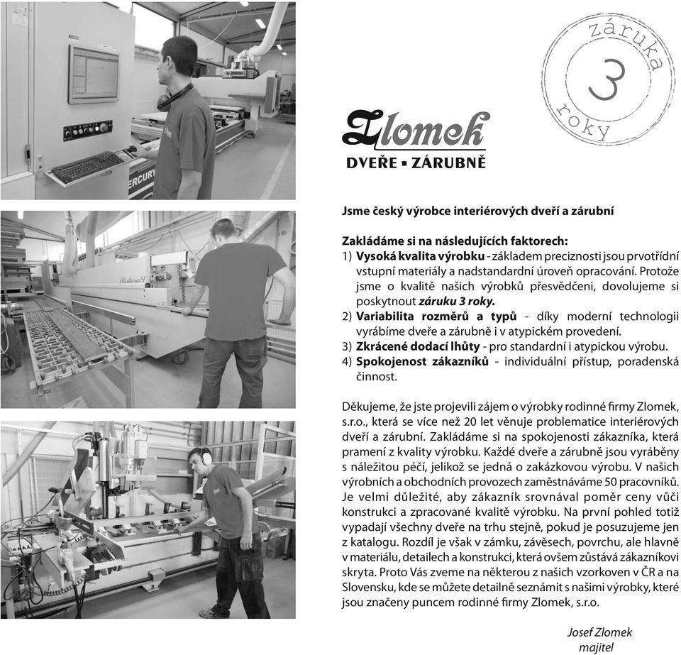 2) Variabilita rozměrů a typů - díky moderní technologii vyrábíme dveře a zárubně i v atypickém provedení. 3) Zkrácené dodací lhůty - pro standardní i atypickou výrobu.