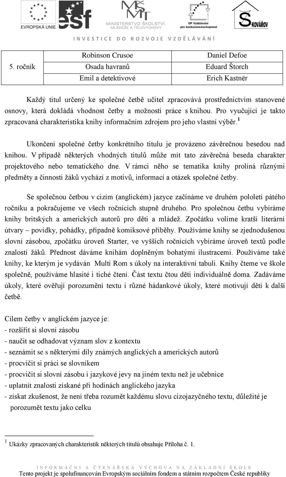 1 Ukončení společné četby konkrétního titulu je provázeno závěrečnou besedou nad knihou. V případě některých vhodných titulů můţe mít tato závěrečná beseda charakter projektového nebo tematického dne.